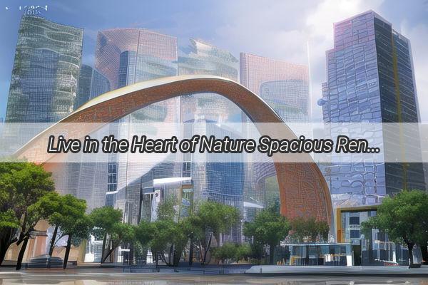 Live in the Heart of Nature Spacious Rentals Near Lihai Green Oasis Guangzhou